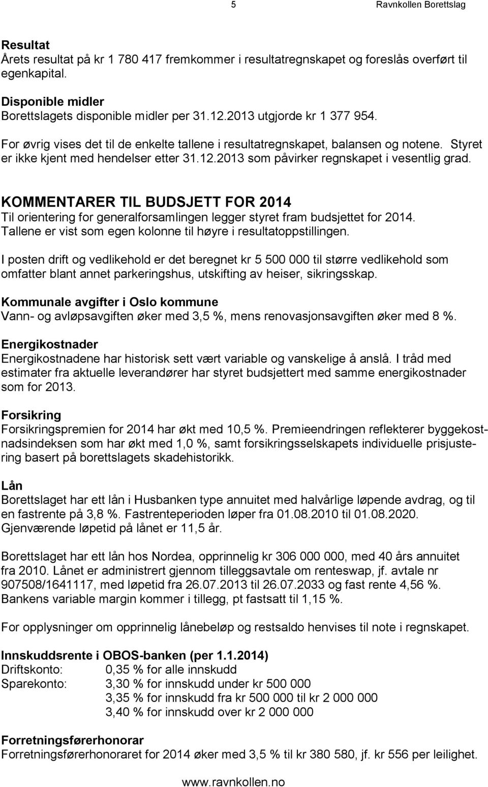 2013 som påvirker regnskapet i vesentlig grad. KOMMENTARER TIL BUDSJETT FOR 2014 Til orientering for generalforsamlingen legger styret fram budsjettet for 2014.