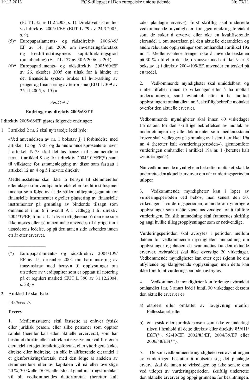 (6)* Europaparlaments- og rådsdirektiv 2005/60/EF av 26. oktober 2005 om tiltak for å hindre at det finansielle system brukes til hvitvasking av penger og finansiering av terrorisme (EUT L 309 av 25.