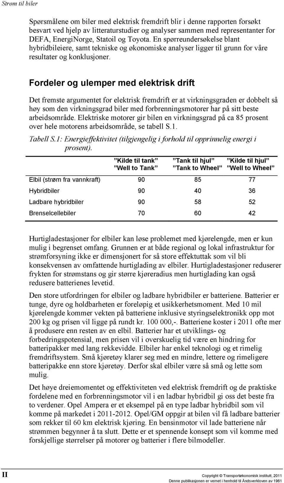 Fordeler og ulemper med elektrisk drift Det fremste argumentet for elektrisk fremdrift er at virkningsgraden er dobbelt så høy som den virkningsgrad biler med forbrenningsmotorer har på sitt beste