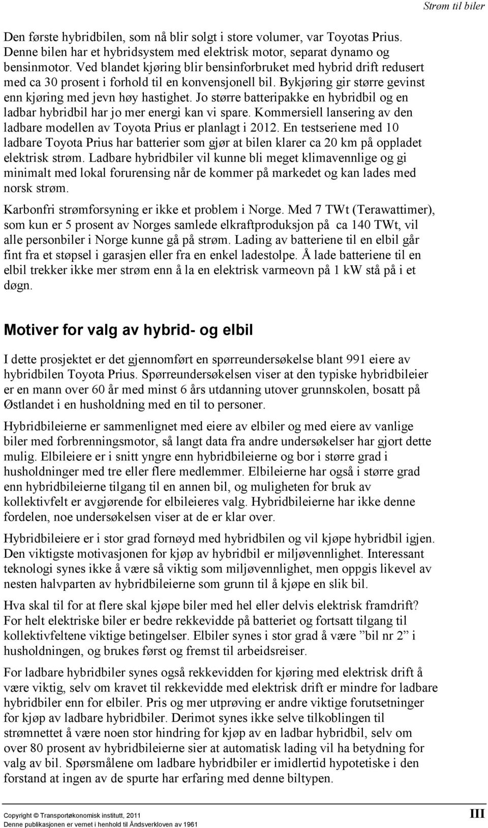 Jo større batteripakke en hybridbil og en ladbar hybridbil har jo mer energi kan vi spare. Kommersiell lansering av den ladbare modellen av Toyota Prius er planlagt i 2012.