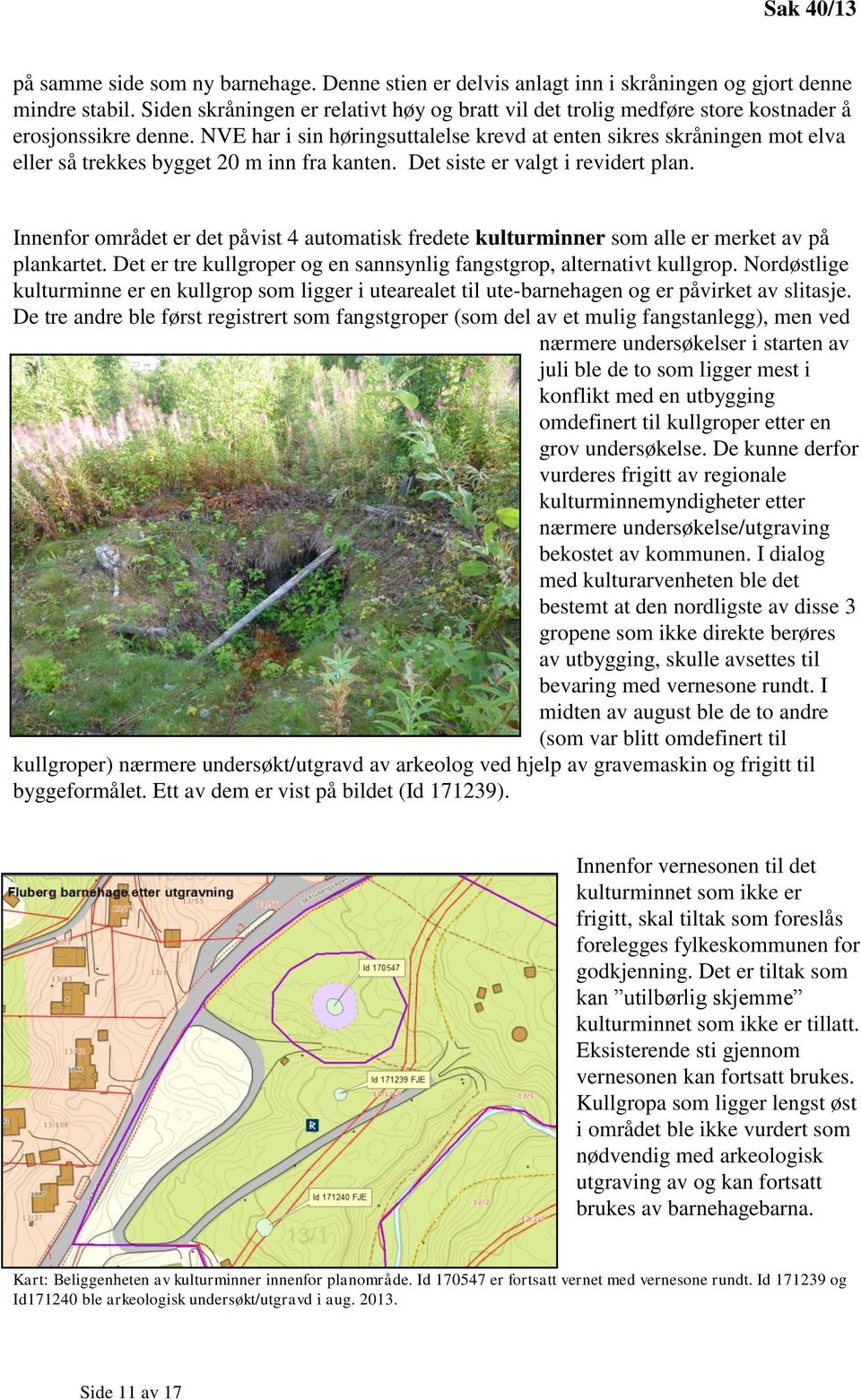 NVE har i sin høringsuttalelse krevd at enten sikres skråningen mot elva eller så trekkes bygget 20 m inn fra kanten. Det siste er valgt i revidert plan.