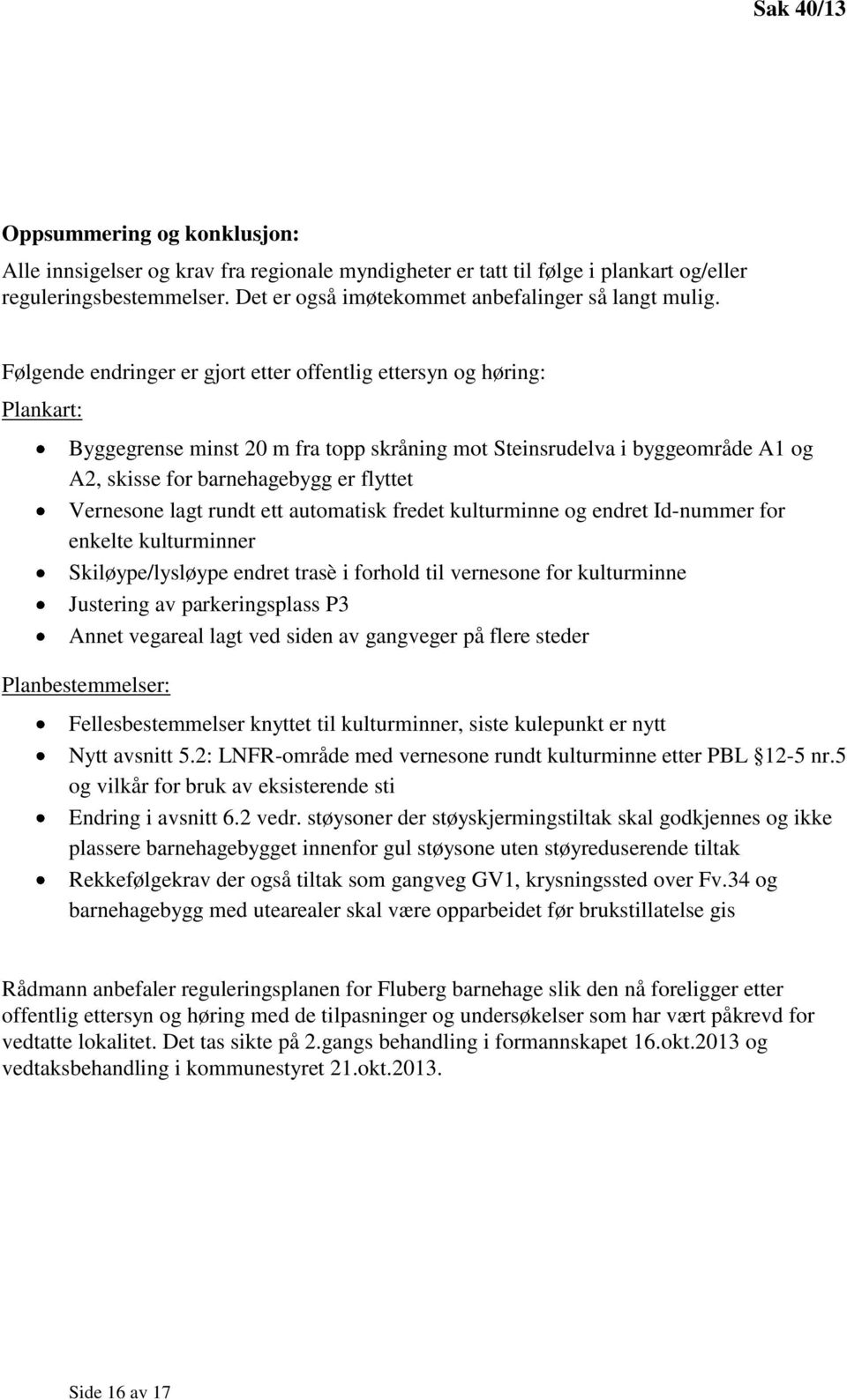 Vernesone lagt rundt ett automatisk fredet kulturminne og endret Id-nummer for enkelte kulturminner Skiløype/lysløype endret trasè i forhold til vernesone for kulturminne Justering av parkeringsplass