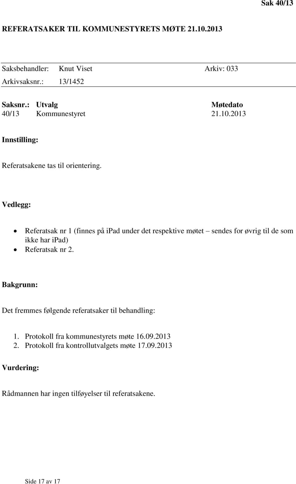 Vedlegg: Referatsak nr 1 (finnes på ipad under det respektive møtet sendes for øvrig til de som ikke har ipad) Referatsak nr 2.