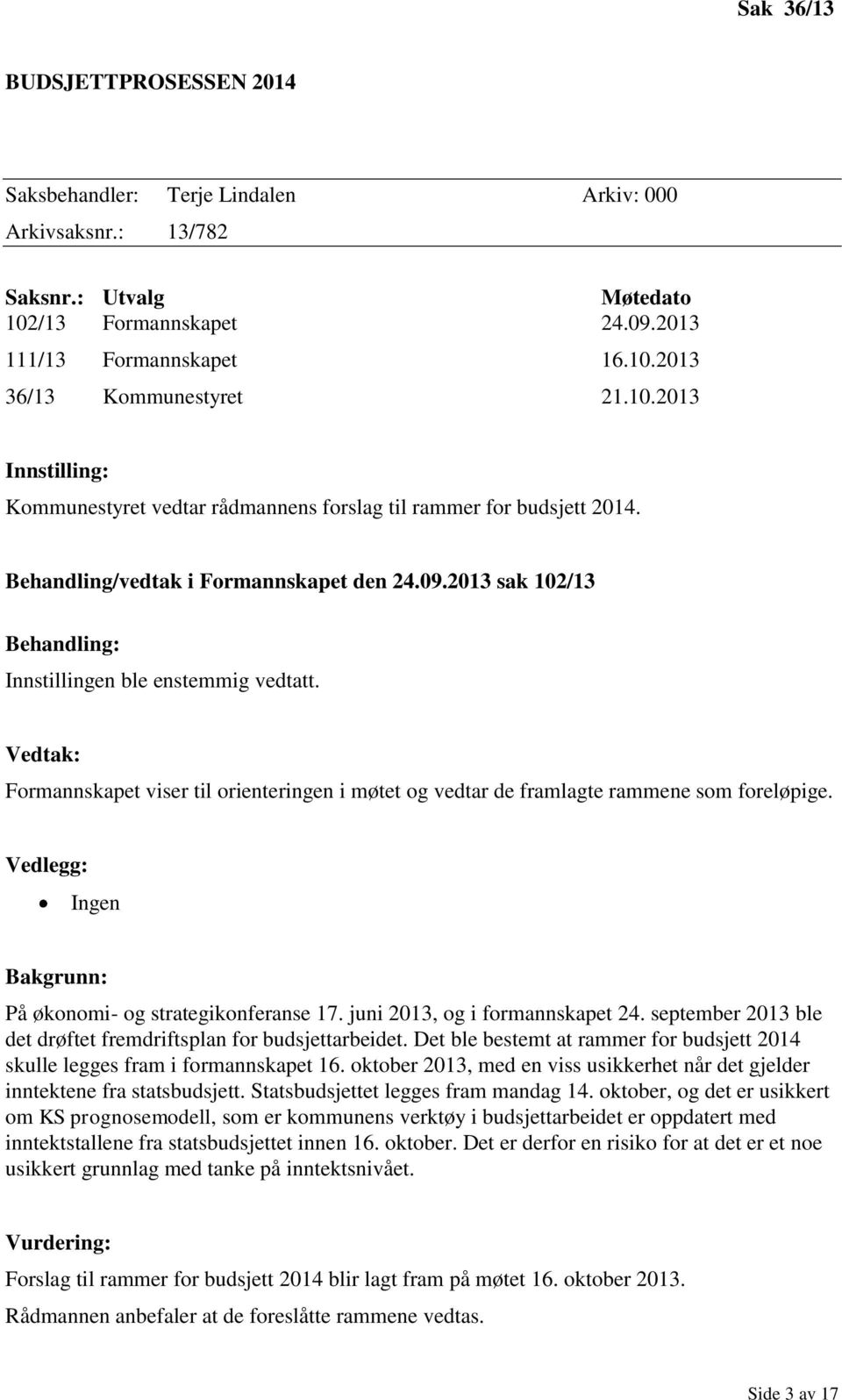 Vedtak: Formannskapet viser til orienteringen i møtet og vedtar de framlagte rammene som foreløpige. Vedlegg: Ingen Bakgrunn: På økonomi- og strategikonferanse 17. juni 2013, og i formannskapet 24.