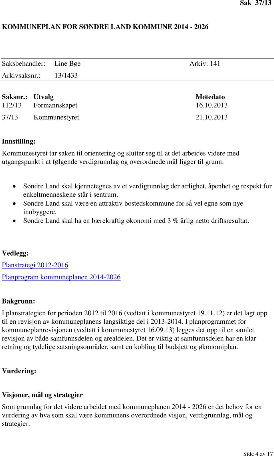 2013 Innstilling: Kommunestyret tar saken til orientering og slutter seg til at det arbeides videre med utgangspunkt i at følgende verdigrunnlag og overordnede mål ligger til grunn: Søndre Land skal