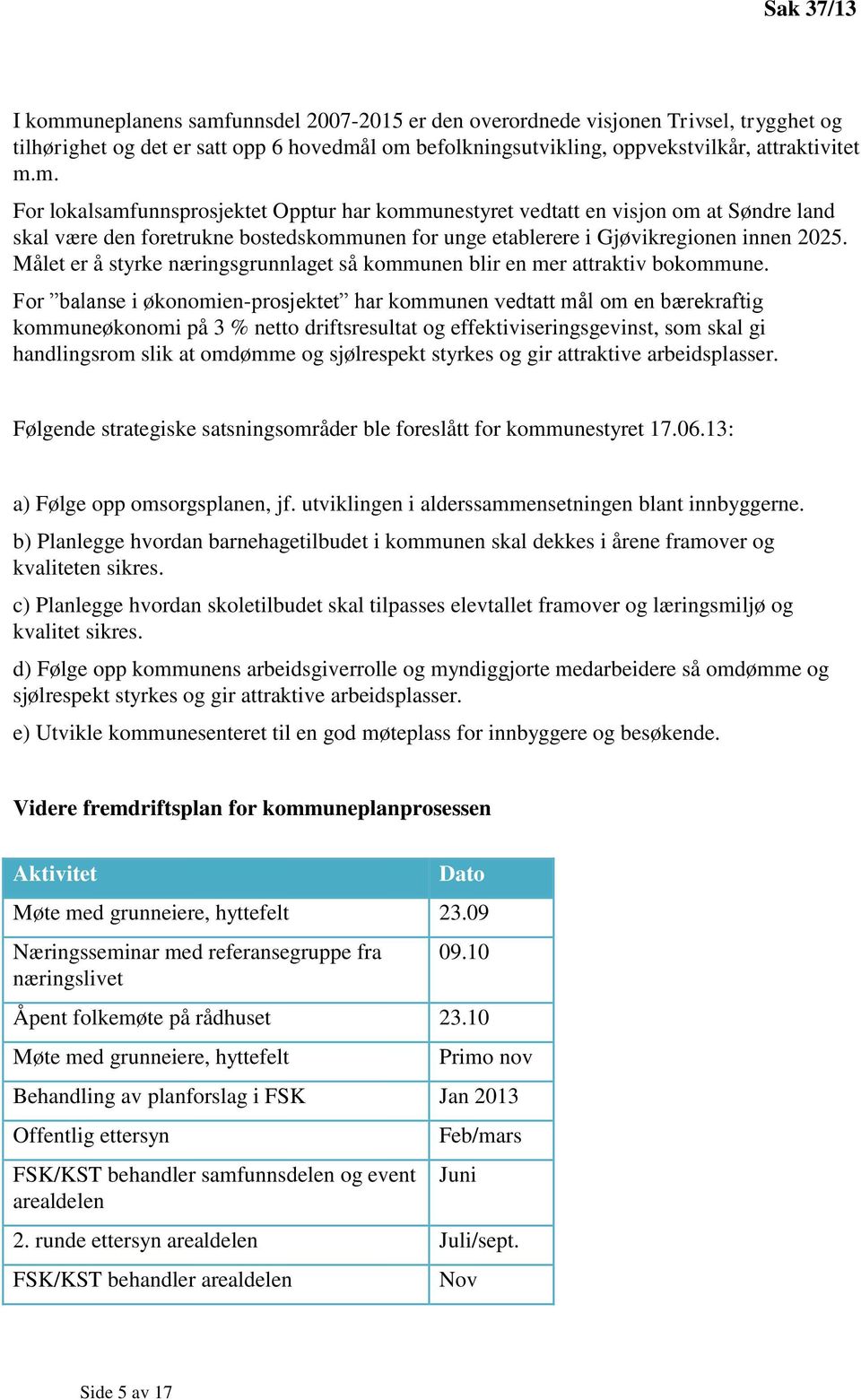 For balanse i økonomien-prosjektet har kommunen vedtatt mål om en bærekraftig kommuneøkonomi på 3 % netto driftsresultat og effektiviseringsgevinst, som skal gi handlingsrom slik at omdømme og