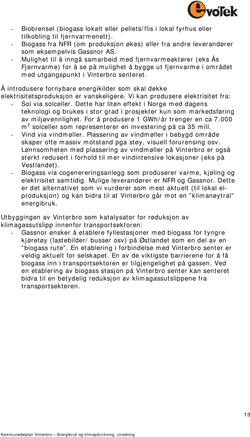 Å introdusere fornybare energikilder som skal dekke elektrisitetsproduksjon er vanskeligere. Vi kan produsere elektrisitet fra: - Sol via solceller.