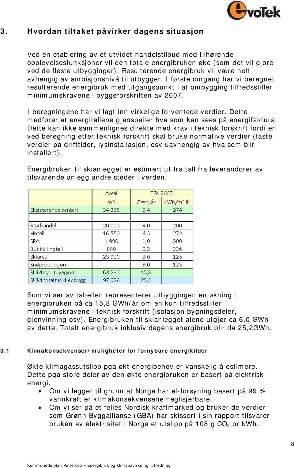 I første omgang har vi beregnet resulterende energibruk med utgangspunkt i at ombygging tilfredsstiller minimumskravene i byggeforskriften av 2007.