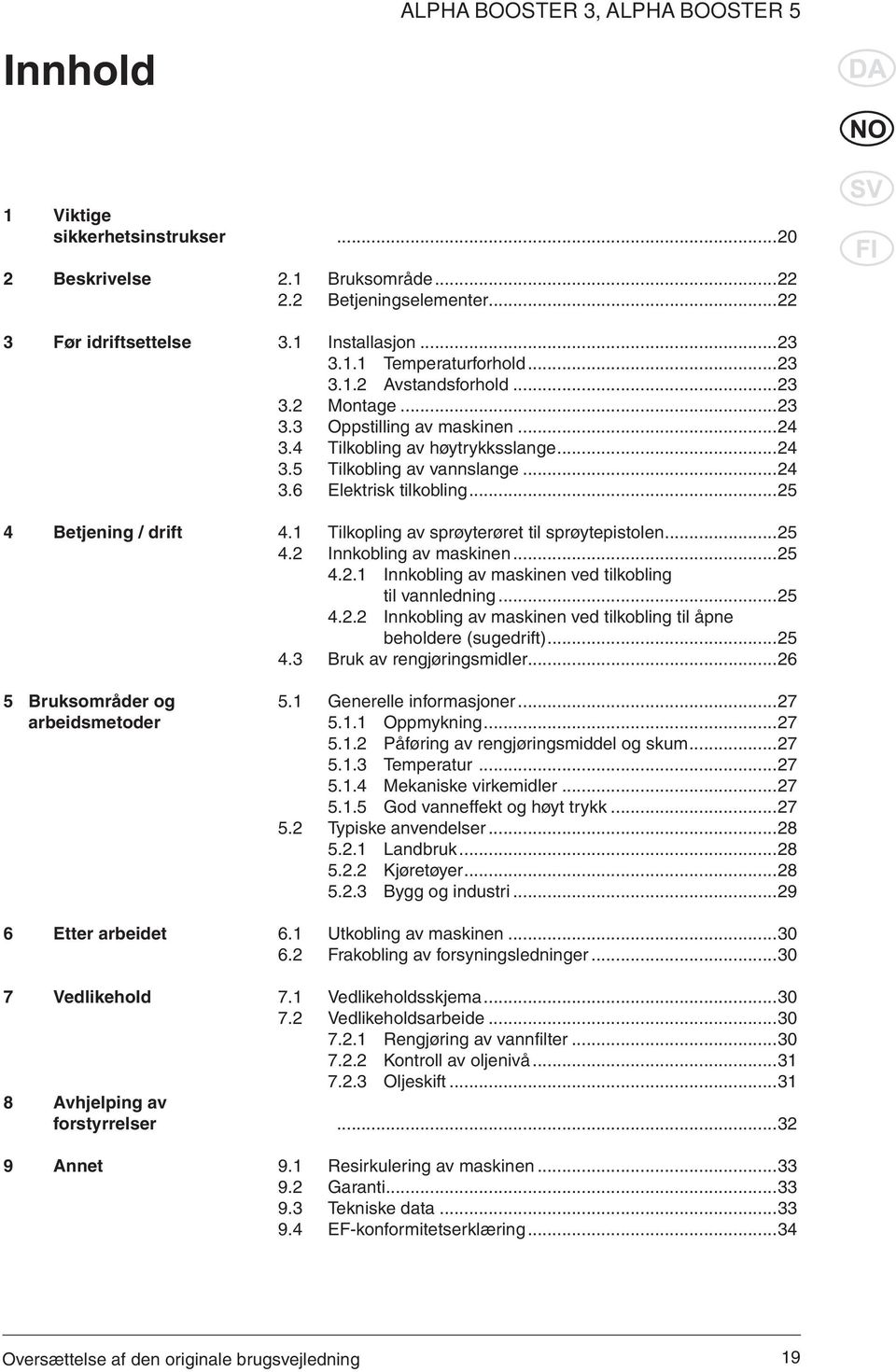 ..24 3.4 Tilkobling av høytrykksslange...24 3.5 Tilkobling av vannslange...24 3.6 Elektrisk tilkobling...25 4.1 Tilkopling av sprøyterøret til sprøytepistolen...25 4.2 Innkobling av maskinen...25 4.2.1 Innkobling av maskinen ved tilkobling til vannledning.