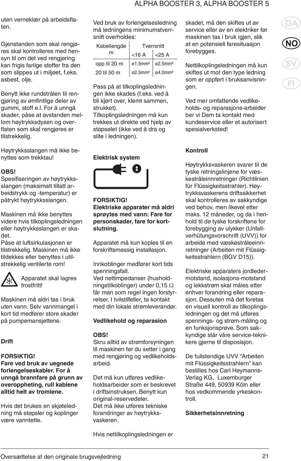 Høytrykksslangen må ikke benyttes som trekktau! OBS! Spesifiseringen av høytrykksslangen (maksimalt tillatt arbeidstrykk og -temperatur) er påtrykt høytrykksslangen.