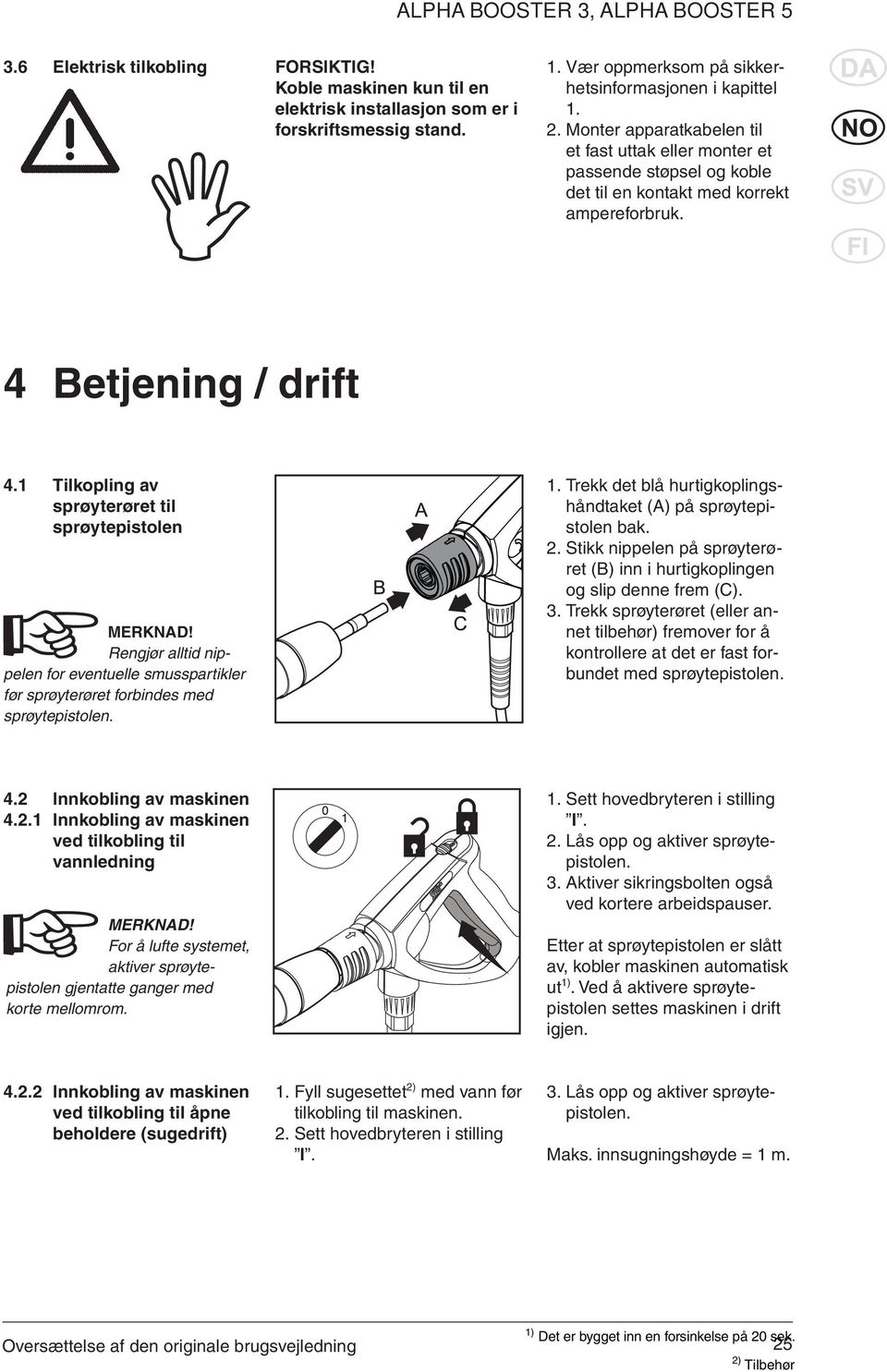 1 Tilkopling av sprøyterøret til sprøytepistolen MERKNAD! Rengjør alltid nippelen for eventuelle smusspartikler før sprøyterøret forbindes med sprøytepistolen. 1.