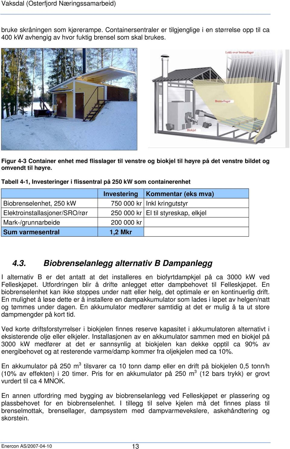 Tabell 4-1, Investeringer i flissentral på 250 kw som containerenhet Biobrenselenhet, 250 kw Elektroinstallasjoner/SRO/rør Mark-/grunnarbeide Sum varmesentral Investering Kommentar (eks mva) 750 000