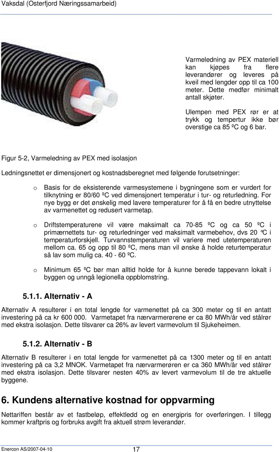 Figur 5-2, Varmeledning av PEX med isolasjon Ledningsnettet er dimensjonert og kostnadsberegnet med følgende forutsetninger: o Basis for de eksisterende varmesystemene i bygningene som er vurdert for