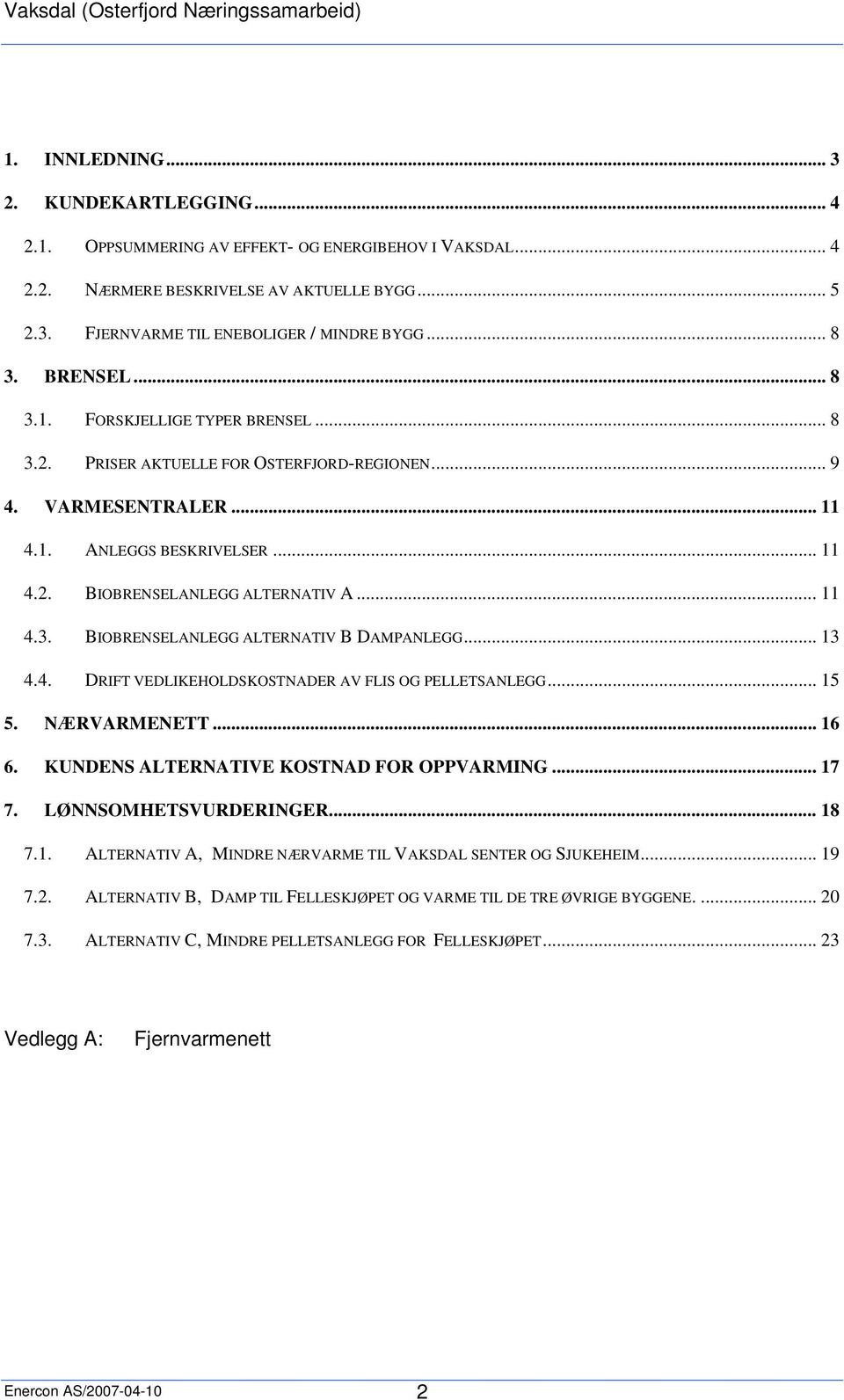 .. 13 4.4. DRIFT VEDLIKEHOLDSKOSTNADER AV FLIS OG PELLETSANLEGG... 15 5. NÆRVARMENETT... 16 6. KUNDENS ALTERNATIVE KOSTNAD FOR OPPVARMING... 17 7. LØNNSOMHETSVURDERINGER... 18 7.1. ALTERNATIV A, MINDRE NÆRVARME TIL VAKSDAL SENTER OG SJUKEHEIM.