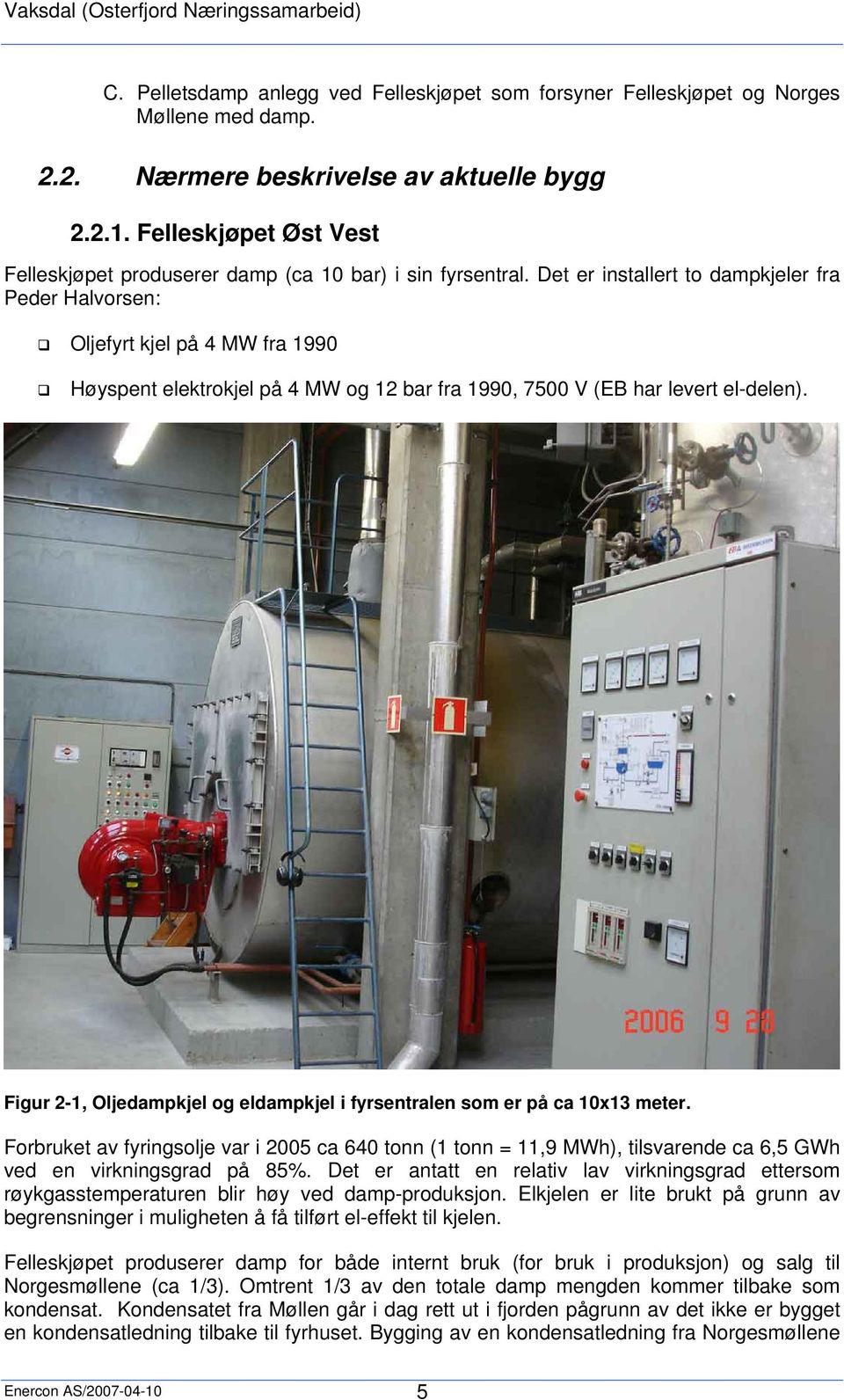 Det er installert to dampkjeler fra Peder Halvorsen: Oljefyrt kjel på 4 MW fra 1990 Høyspent elektrokjel på 4 MW og 12 bar fra 1990, 7500 V (EB har levert el-delen).