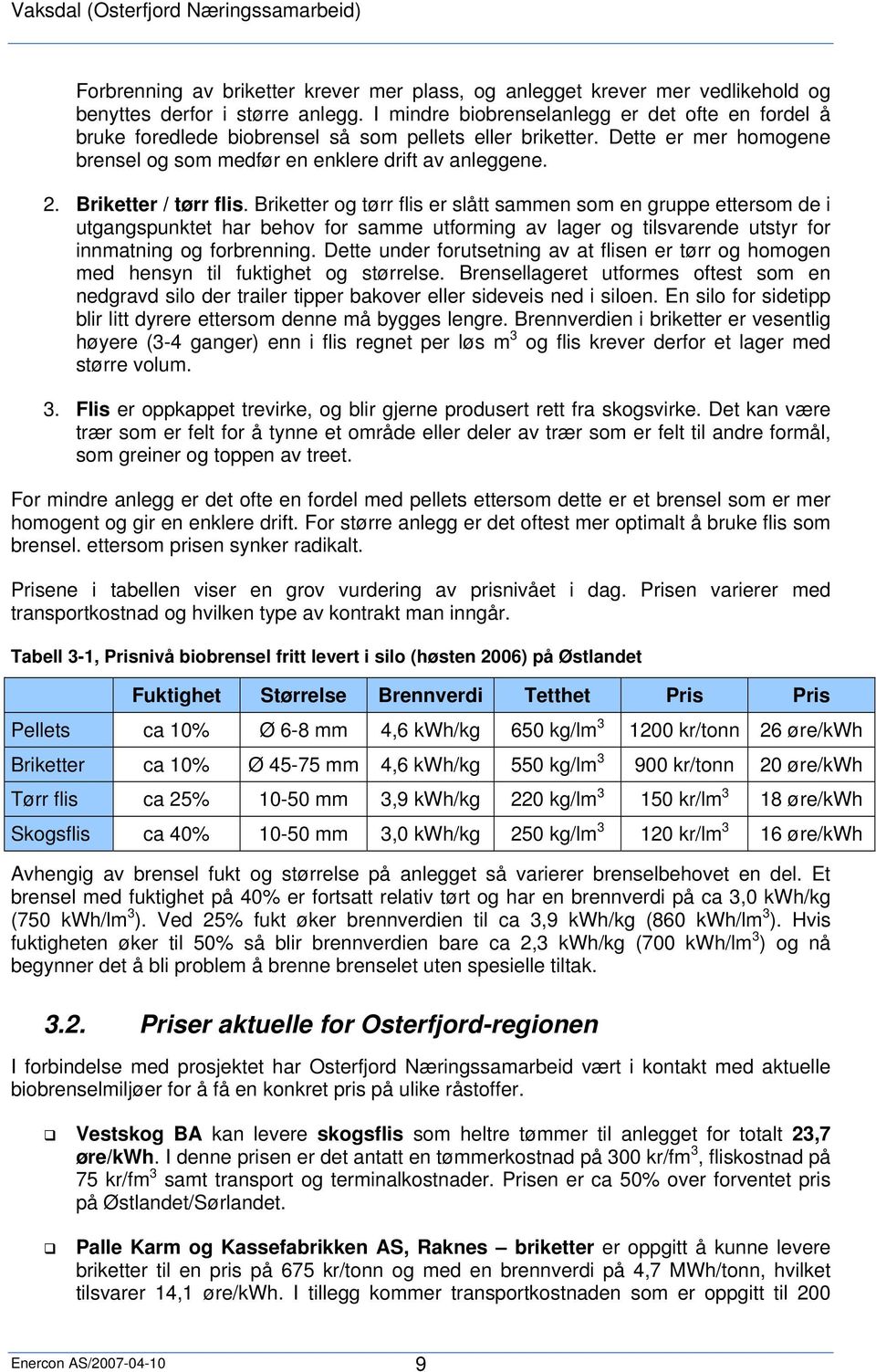 Briketter / tørr flis. Briketter og tørr flis er slått sammen som en gruppe ettersom de i utgangspunktet har behov for samme utforming av lager og tilsvarende utstyr for innmatning og forbrenning.