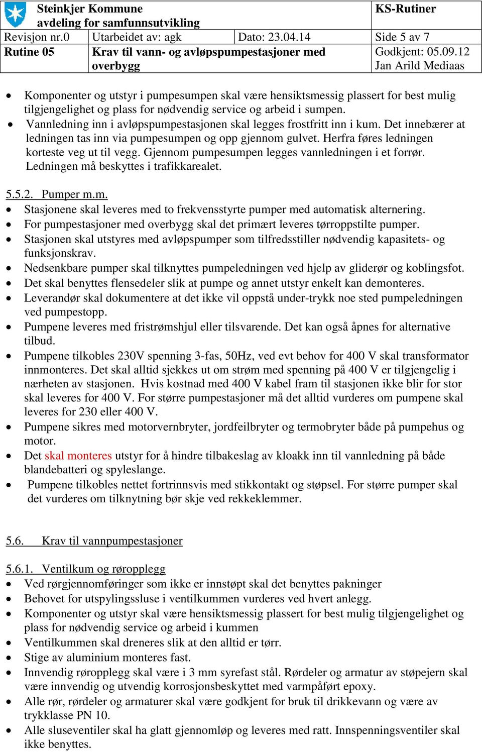 Vannledning inn i avløpspumpestasjonen skal legges frostfritt inn i kum. Det innebærer at ledningen tas inn via pumpesumpen og opp gjennom gulvet. Herfra føres ledningen korteste veg ut til vegg.