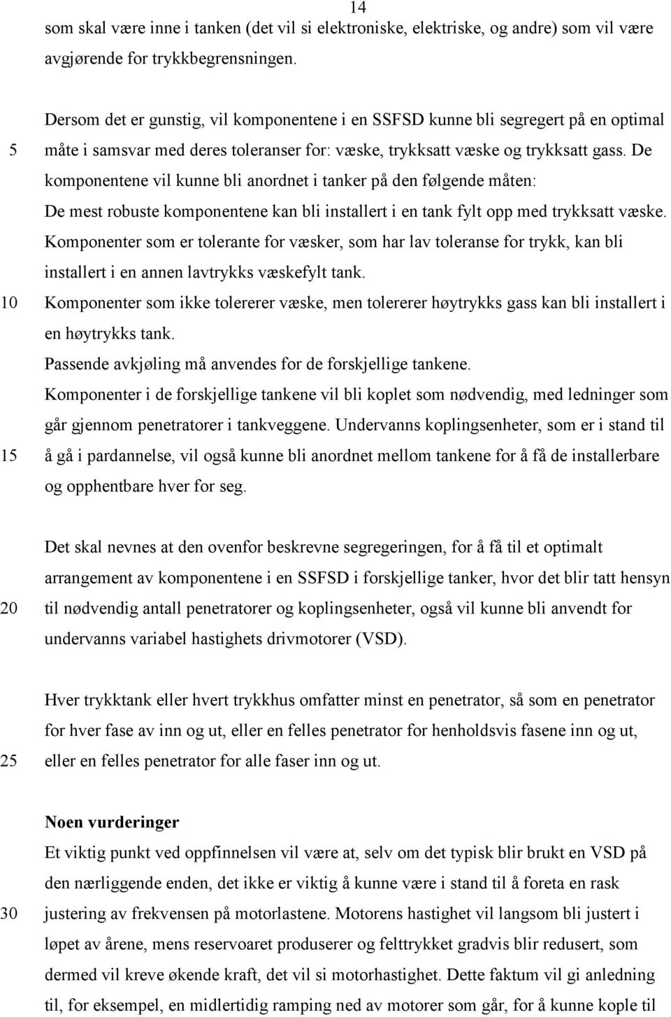 De komponentene vil kunne bli anordnet i tanker på den følgende måten: De mest robuste komponentene kan bli installert i en tank fylt opp med trykksatt væske.