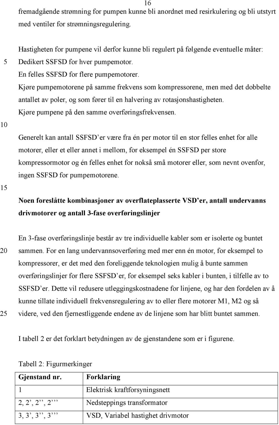 Kjøre pumpemotorene på samme frekvens som kompressorene, men med det dobbelte antallet av poler, og som fører til en halvering av rotasjonshastigheten.