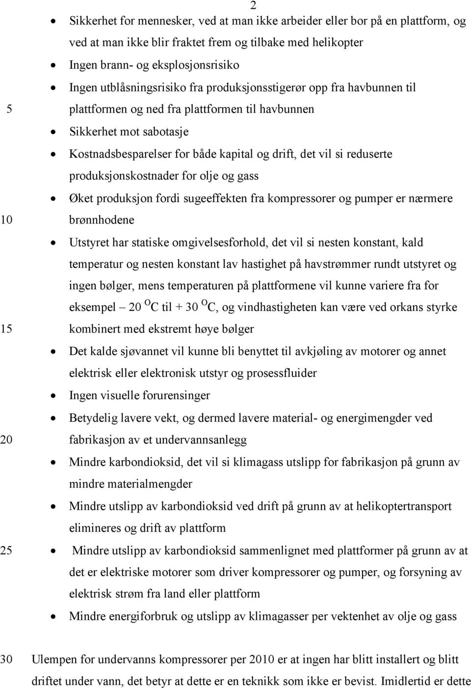 reduserte produksjonskostnader for olje og gass Øket produksjon fordi sugeeffekten fra kompressorer og pumper er nærmere brønnhodene Utstyret har statiske omgivelsesforhold, det vil si nesten