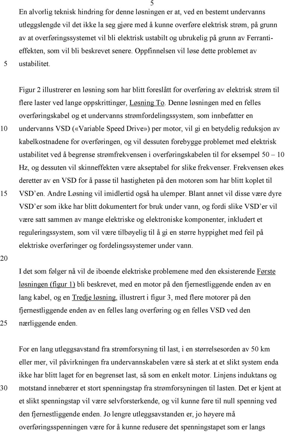 20 25 Figur 2 illustrerer en løsning som har blitt foreslått for overføring av elektrisk strøm til flere laster ved lange oppskrittinger, Løsning To.