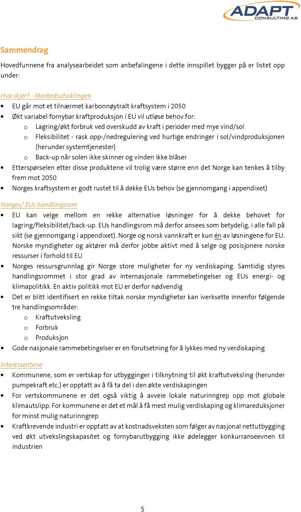 med mye vind/sol o Fleksibilitet - rask opp-/nedregulering ved hurtige endringer i sol/vindproduksjonen (herunder systemtjenester) o Back-up når solen ikke skinner og vinden ikke blåser