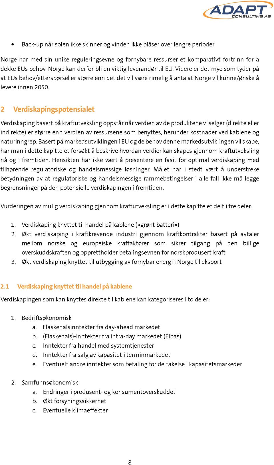 2 Verdiskapingspotensialet Verdiskaping basert på kraftutveksling oppstår når verdien av de produktene vi selger (direkte eller indirekte) er større enn verdien av ressursene som benyttes, herunder