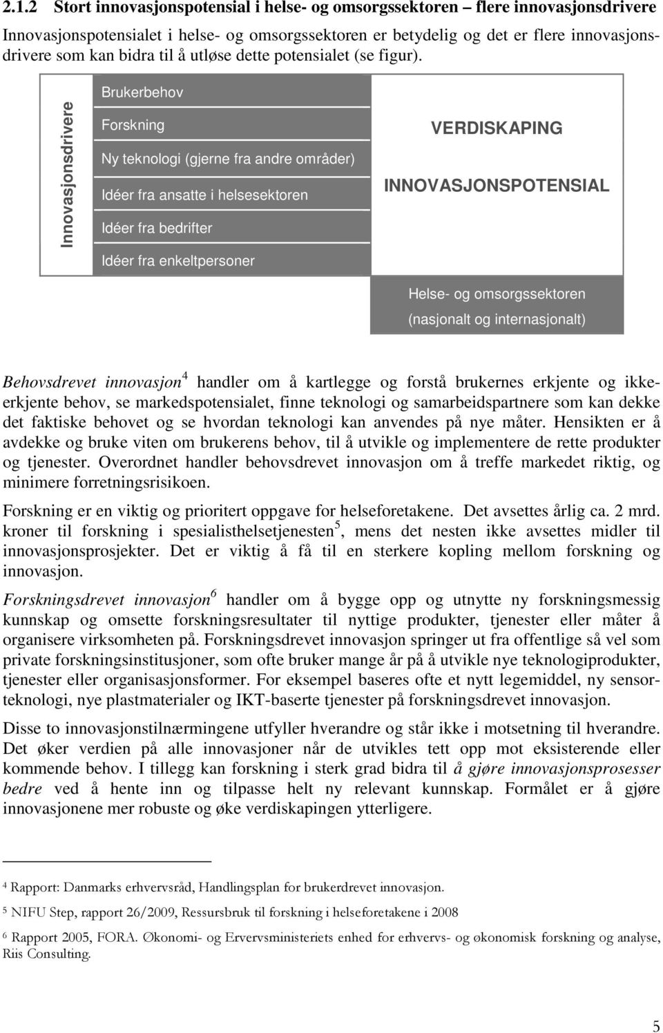 Innovasjonsdrivere Brukerbehov Forskning Ny teknologi (gjerne fra andre områder) Idéer fra ansatte i helsesektoren Idéer fra bedrifter Idéer fra enkeltpersoner VERDISKAPING INNOVASJONSPOTENSIAL