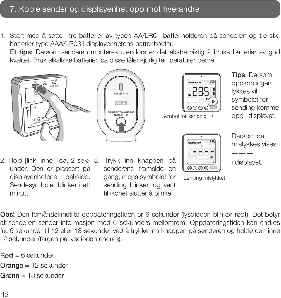 Bruk alkaliske batterier, da disse tåler kjørlig temperaturer bedre. Symbol for sending Tips: Dersom oppkoblingen lykkes vil symbolet for sending komme opp i displayet. 2. Hold [link] inne i ca.