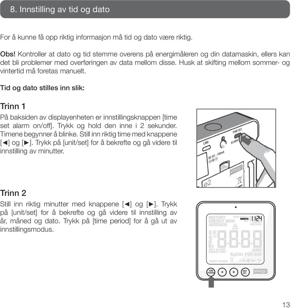 Husk at skifting mellom sommer- og vintertid må foretas manuelt. Tid og dato stilles inn slik: Trinn 1 På baksiden av displayenheten er innstillingsknappen [time set alarm on/off].