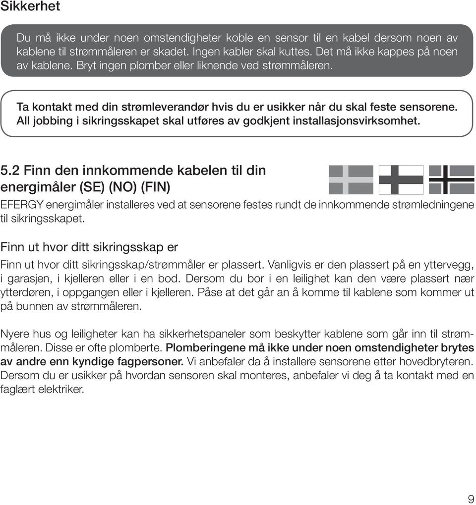 All jobbing i sikringsskapet skal utføres av godkjent installasjonsvirksomhet. 5.