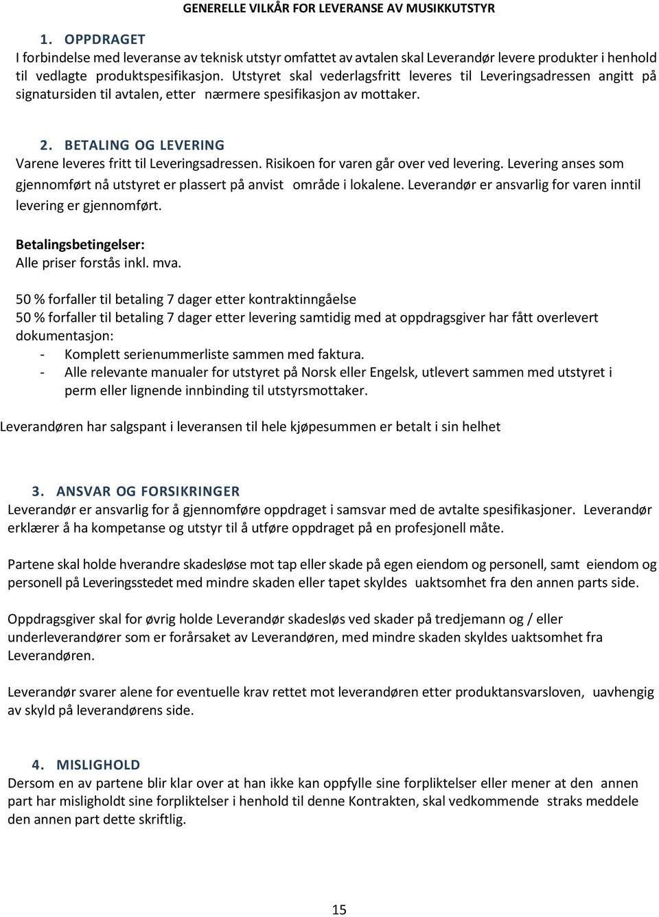 BETALING OG LEVERING Varene leveres fritt til Leveringsadressen. Risikoen for varen går over ved levering. Levering anses som gjennomført nå utstyret er plassert på anvist område i lokalene.