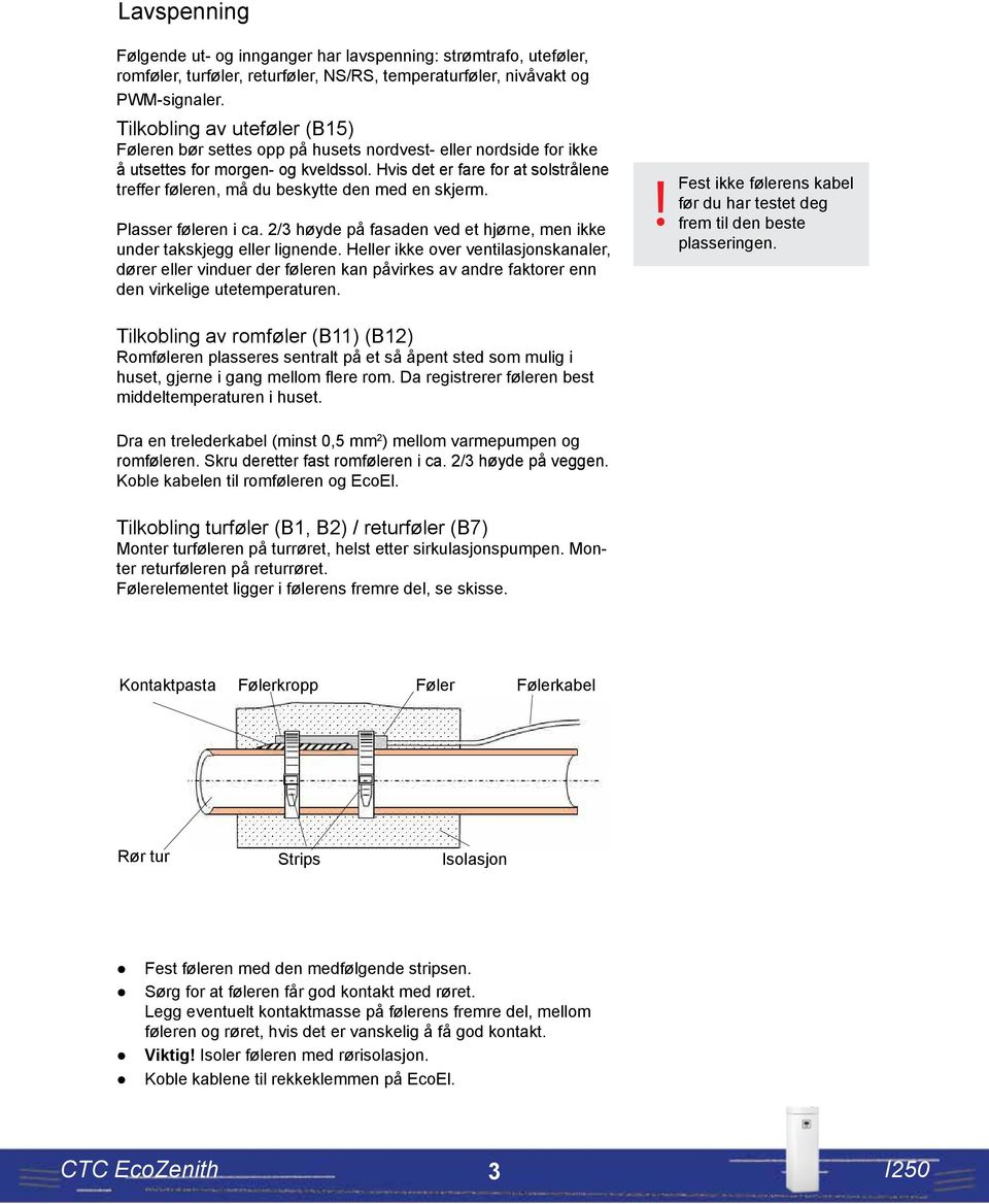 Hvis det er fare for at solstrålene treffer føleren, må du beskytte den med en skjerm. Plasser føleren i ca. 2/3 høyde på fasaden ved et hjørne, men ikke under takskjegg eller lignende.