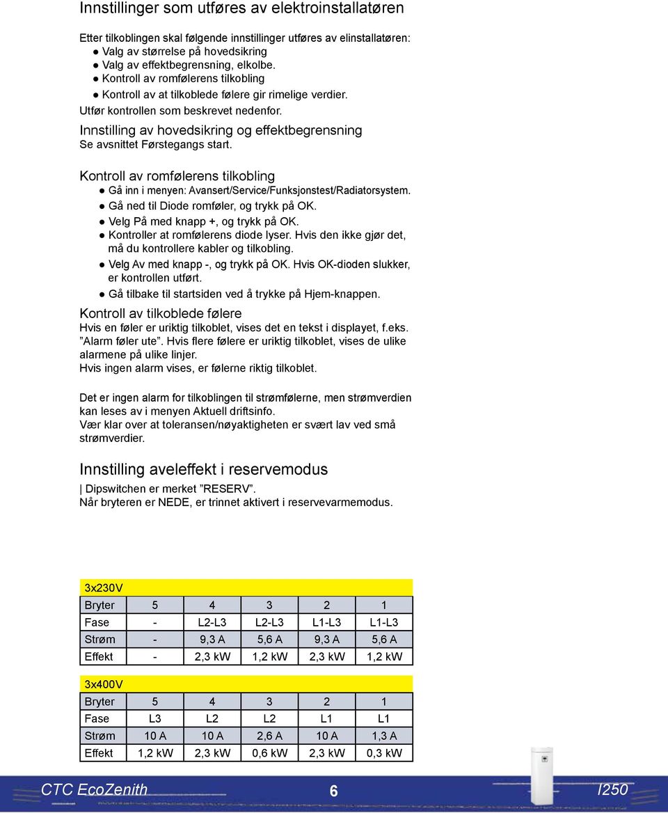 Innstilling av hovedsikring og effektbegrensning Se avsnittet Førstegangs start. Kontroll av romfølerens tilkobling Gå inn i menyen: Avansert/Service/Funksjonstest/Radiatorsystem.