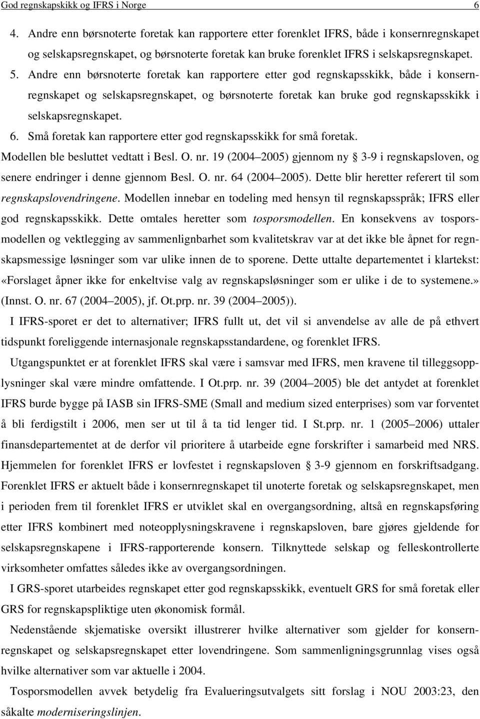 Andre enn børsnoterte foretak kan rapportere etter god regnskapsskikk, både i konsernregnskapet og selskapsregnskapet, og børsnoterte foretak kan bruke god regnskapsskikk i selskapsregnskapet. 6.