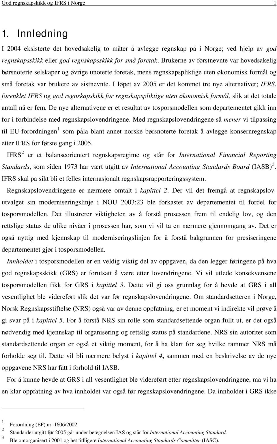 I løpet av 2005 er det kommet tre nye alternativer; IFRS, forenklet IFRS og god regnskapskikk for regnskapspliktige uten økonomisk formål, slik at det totale antall nå er fem.