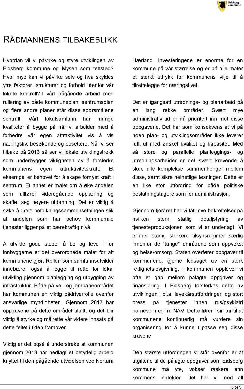 I vårt pågående arbeid med rullering av både kommuneplan, sentrumsplan og flere andre planer står disse spørsmålene sentralt.