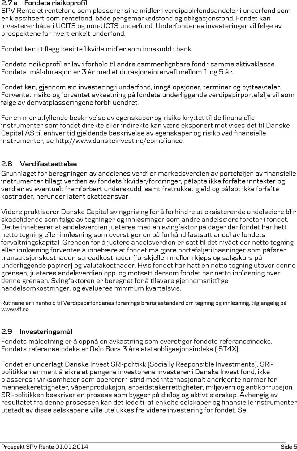 Fondet kan i tillegg besitte likvide midler som innskudd i bank. Fondets risikoprofil er lav i forhold til andre sammenlignbare fond i samme aktivaklasse.