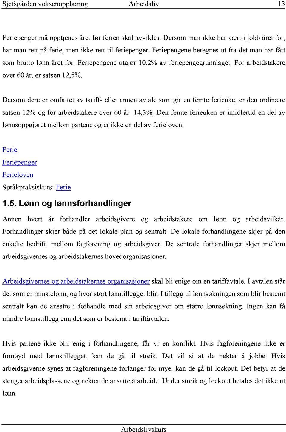 Dersom dere er omfattet av tariff- eller annen avtale som gir en femte ferieuke, er den ordinære satsen 12% og for arbeidstakere over 60 år: 14,3%.