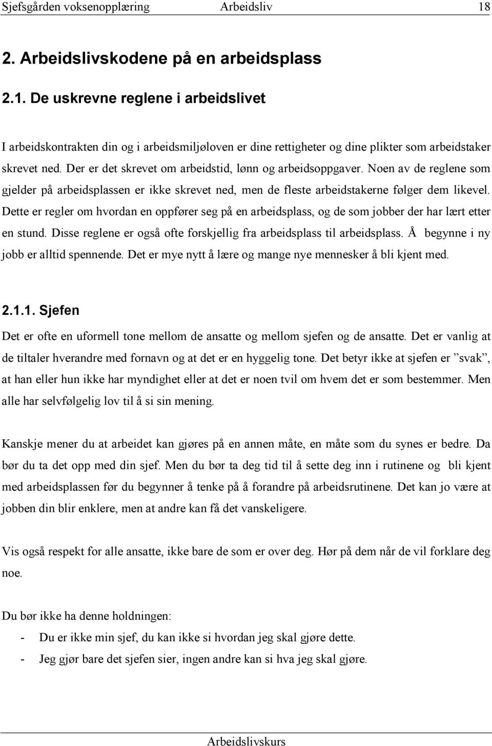 Dette er regler om hvordan en oppfører seg på en arbeidsplass, og de som jobber der har lært etter en stund. Disse reglene er også ofte forskjellig fra arbeidsplass til arbeidsplass.