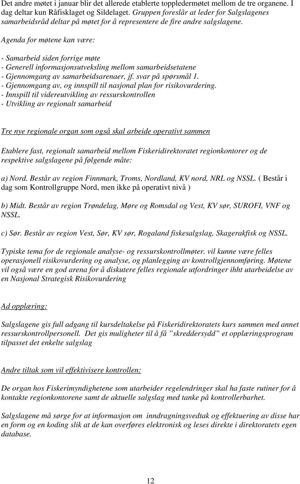 Agenda for møtene kan være: - Samarbeid siden forrige møte - Generell informasjonsutveksling mellom samarbeidsetatene - Gjennomgang av samarbeidsarenaer, jf. svar på spørsmål 1.