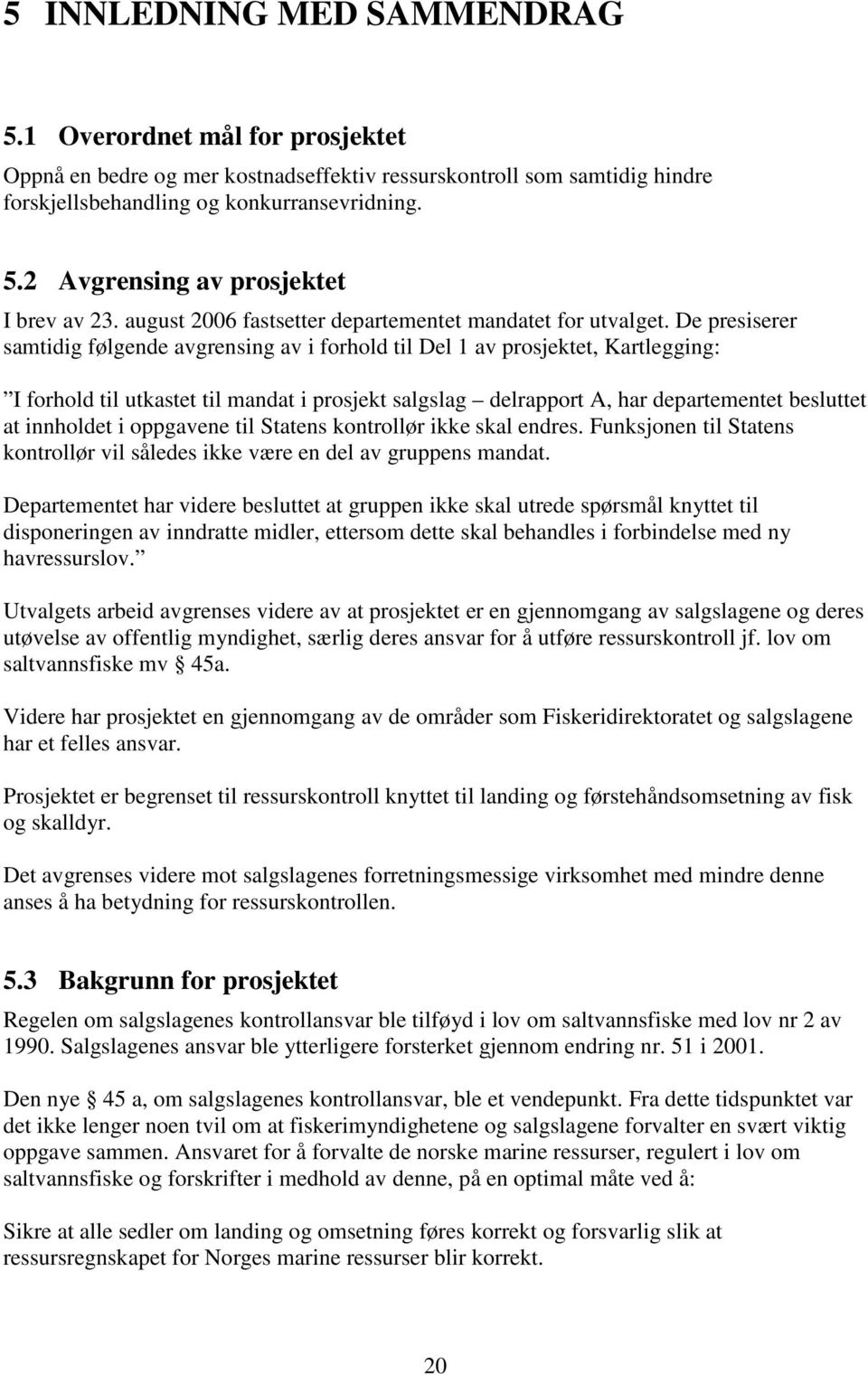 De presiserer samtidig følgende avgrensing av i forhold til Del 1 av prosjektet, Kartlegging: I forhold til utkastet til mandat i prosjekt salgslag delrapport A, har departementet besluttet at