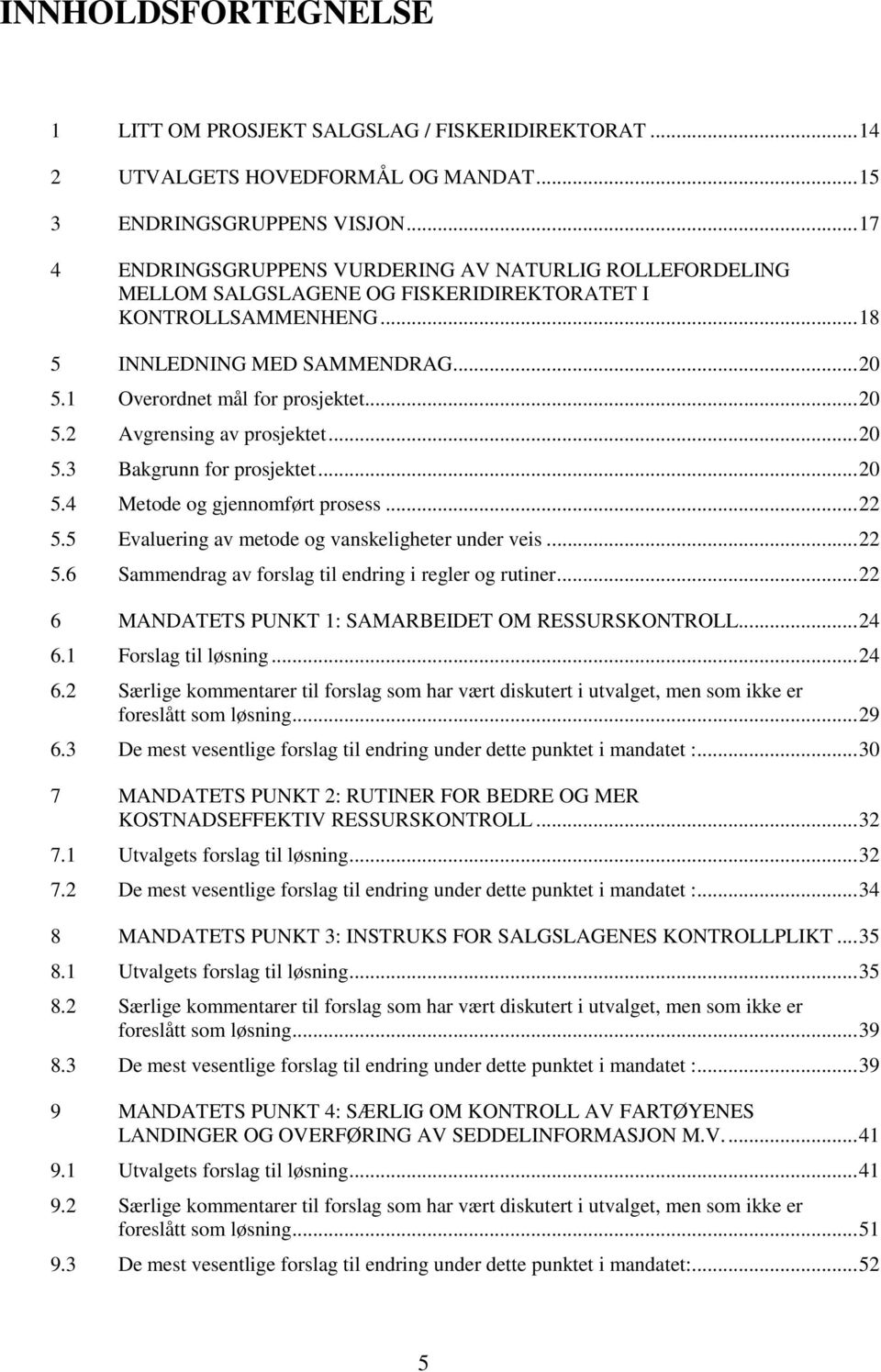 ..20 5.2 Avgrensing av prosjektet...20 5.3 Bakgrunn for prosjektet...20 5.4 Metode og gjennomført prosess...22 5.5 Evaluering av metode og vanskeligheter under veis...22 5.6 Sammendrag av forslag til endring i regler og rutiner.