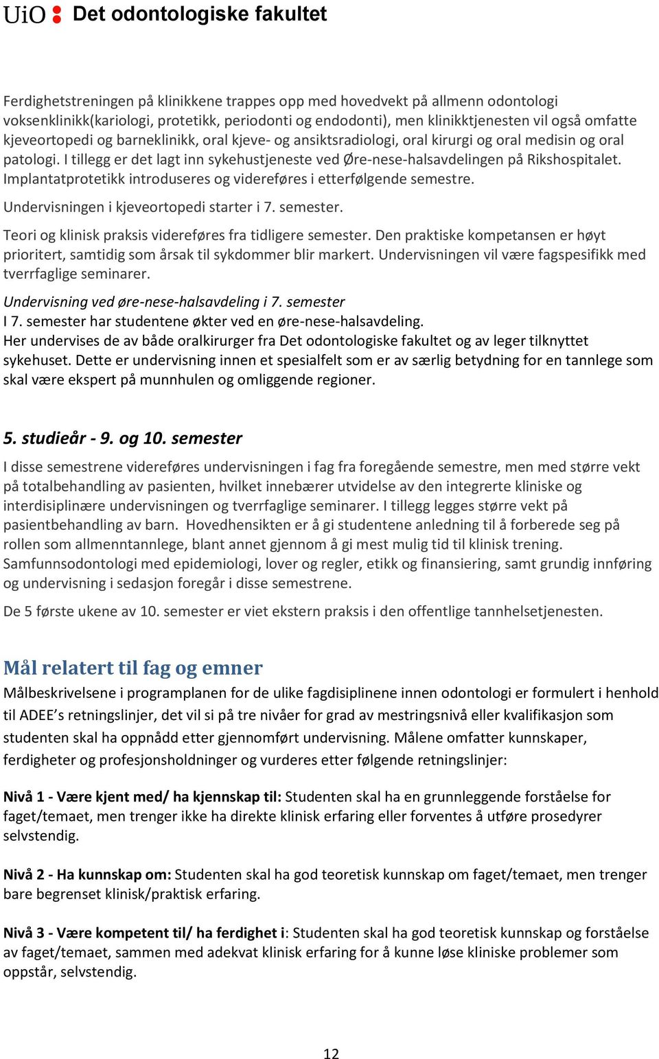 Implantatprotetikk introduseres og videreføres i etterfølgende semestre. Undervisningen i kjeveortopedi starter i 7. semester. Teori og klinisk praksis videreføres fra tidligere semester.