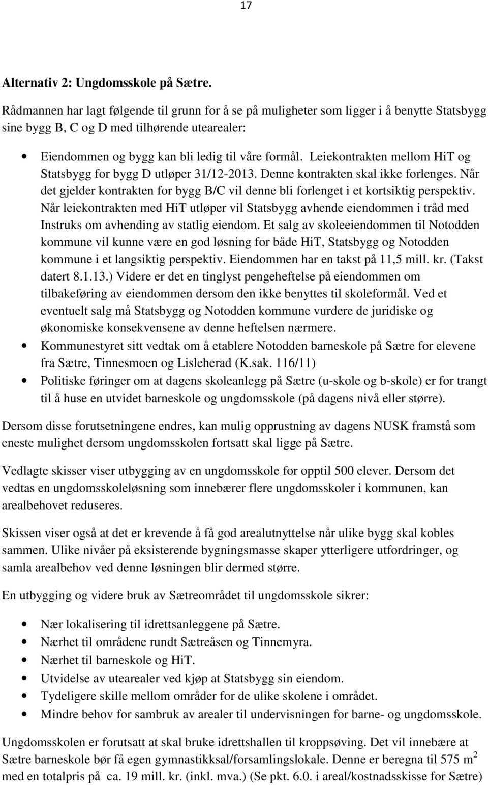 Leiekontrakten mellom HiT og Statsbygg for bygg D utløper 31/12-2013. Denne kontrakten skal ikke forlenges. Når det gjelder kontrakten for bygg B/C vil denne bli forlenget i et kortsiktig perspektiv.