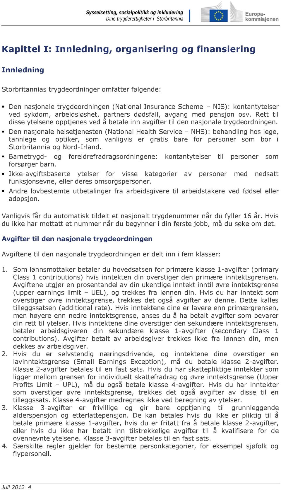 Den nasjonale helsetjenesten (National Health Service NHS): behandling hos lege, tannlege og optiker, som vanligvis er gratis bare for personer som bor i Storbritannia og Nord-Irland.