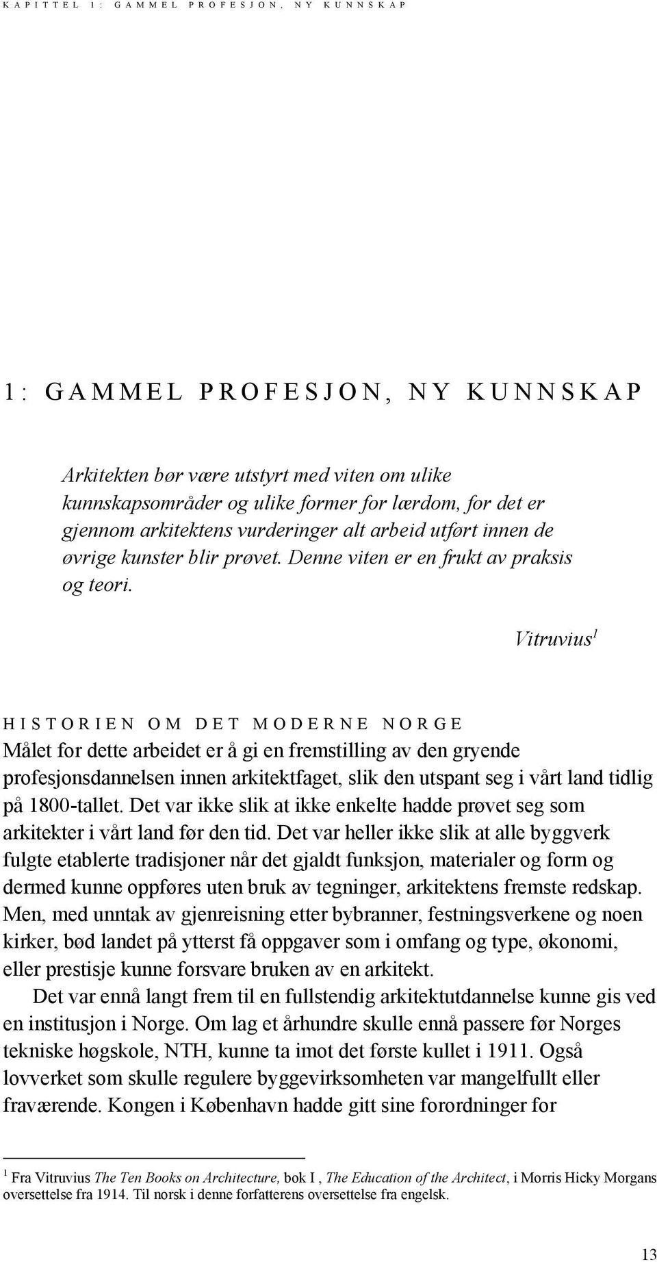 Vitruvius 1 HISTORIEN OM DET MODERNE NORGE Målet for dette arbeidet er å gi en fremstilling av den gryende profesjonsdannelsen innen arkitektfaget, slik den utspant seg i vårt land tidlig på