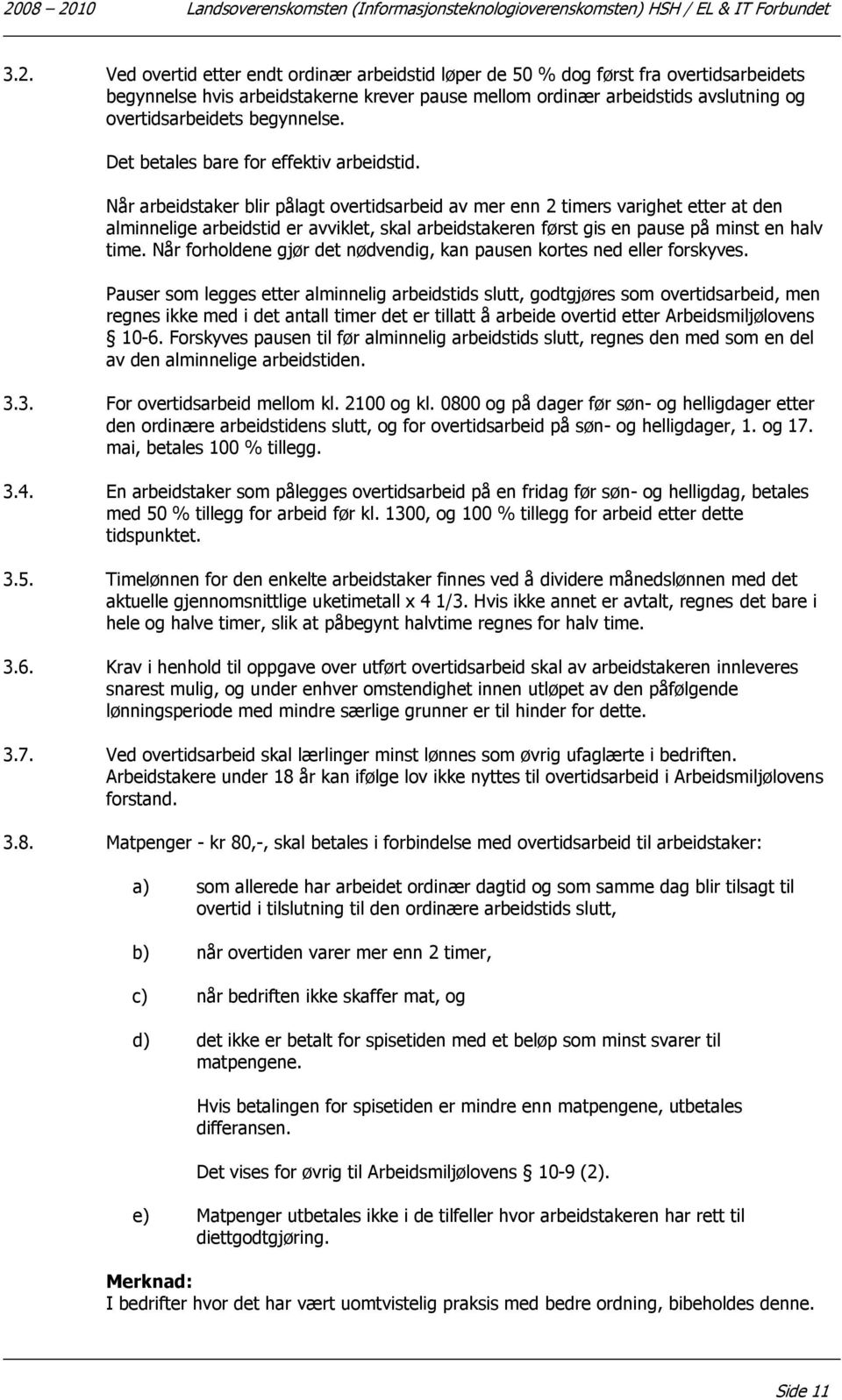 Når arbeidstaker blir pålagt overtidsarbeid av mer enn 2 timers varighet etter at den alminnelige arbeidstid er avviklet, skal arbeidstakeren først gis en pause på minst en halv time.