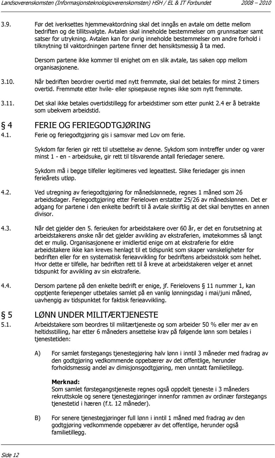 Avtalen kan for øvrig inneholde bestemmelser om andre forhold i tilknytning til vaktordningen partene finner det hensiktsmessig å ta med.