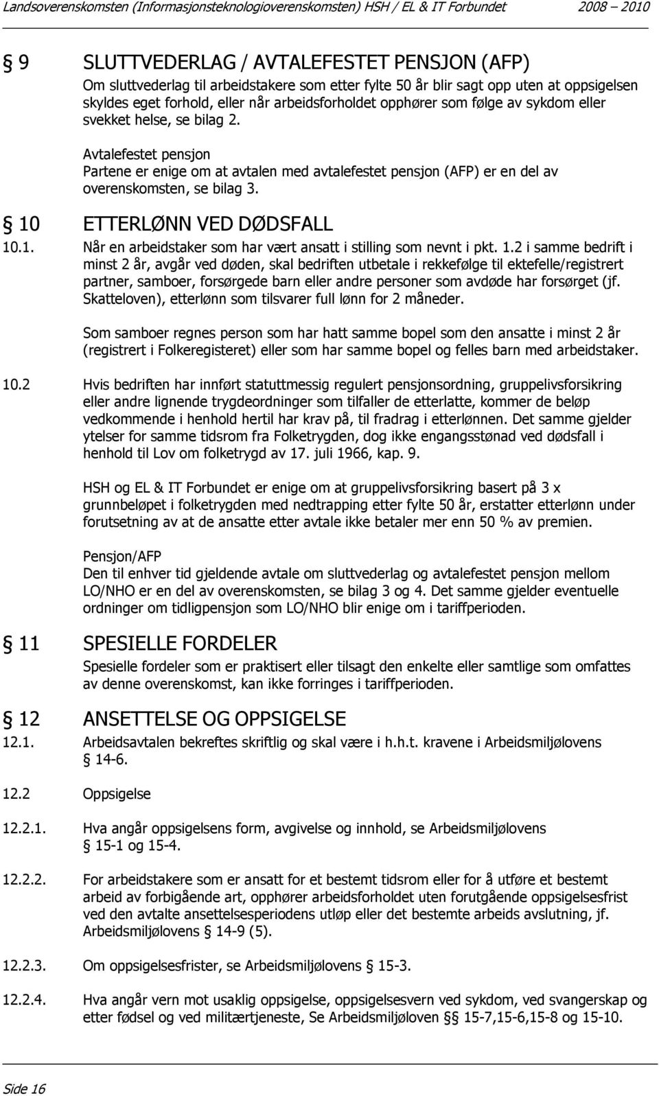 Avtalefestet pensjon Partene er enige om at avtalen med avtalefestet pensjon (AFP) er en del av overenskomsten, se bilag 3. 10 ETTERLØNN VED DØDSFALL 10.1. Når en arbeidstaker som har vært ansatt i stilling som nevnt i pkt.